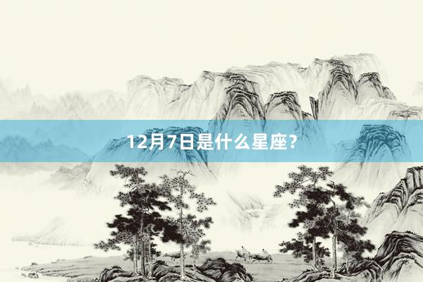 12月7日是什么星座？
