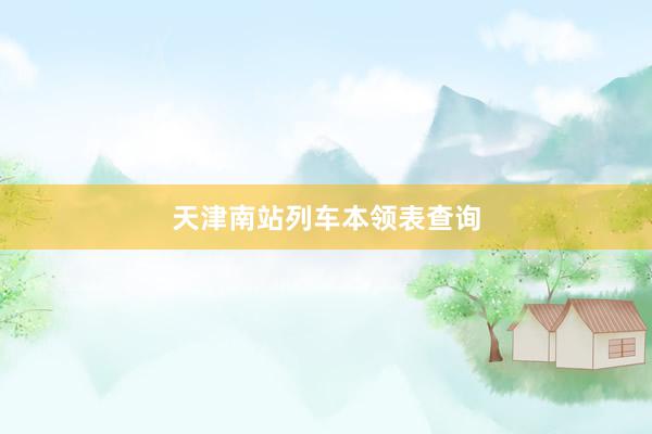 天津南站列车本领表查询